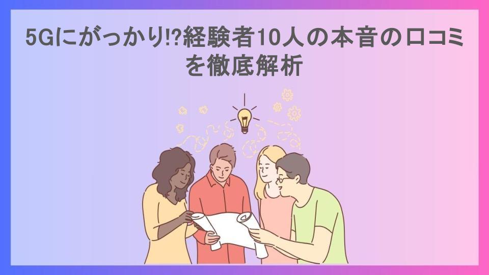 5Gにがっかり!?経験者10人の本音の口コミを徹底解析